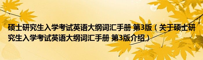  硕士研究生入学考试英语大纲词汇手册 第3版（关于硕士研究生入学考试英语大纲词汇手册 第3版介绍）