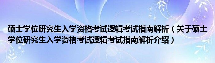  硕士学位研究生入学资格考试逻辑考试指南解析（关于硕士学位研究生入学资格考试逻辑考试指南解析介绍）