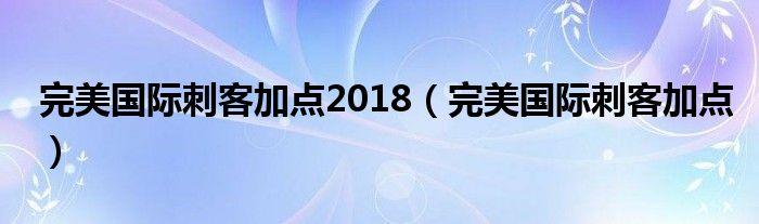 完美国际刺客加点2018（完美国际刺客加点）