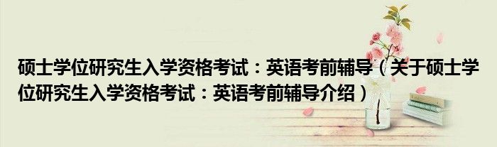  硕士学位研究生入学资格考试：英语考前辅导（关于硕士学位研究生入学资格考试：英语考前辅导介绍）