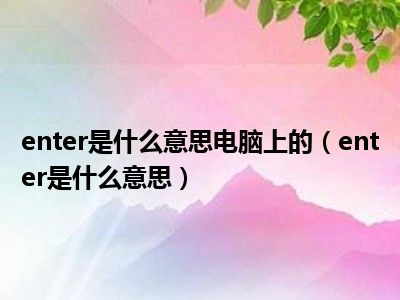 enter是什么意思电脑上的（enter是什么意思）