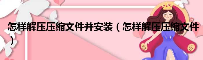 怎样解压压缩文件并安装（怎样解压压缩文件）