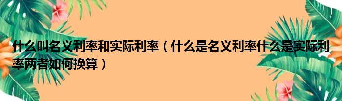 什么叫名义利率和实际利率（什么是名义利率什么是实际利率两者如何换算）