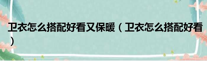 卫衣怎么搭配好看又保暖（卫衣怎么搭配好看）