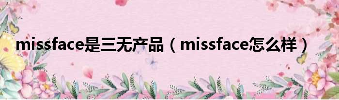 missface是三无产品（missface怎么样）