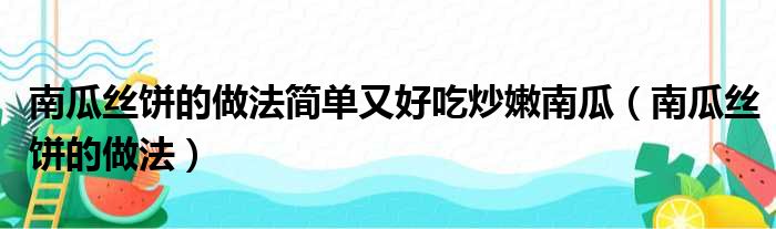 南瓜丝饼的做法简单又好吃炒嫩南瓜（南瓜丝饼的做法）