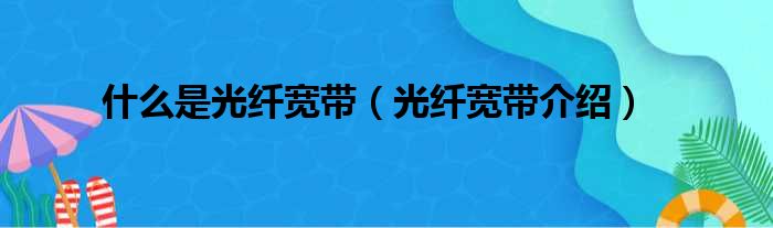 什么是光纤宽带（光纤宽带介绍）