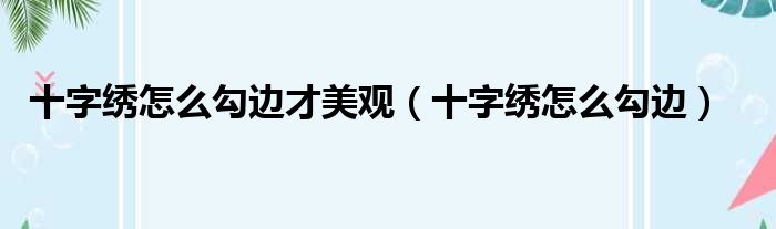 十字绣怎么勾边才美观（十字绣怎么勾边）