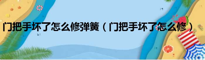 门把手坏了怎么修弹簧（门把手坏了怎么修）