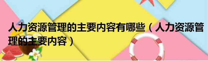 人力资源管理的主要内容有哪些（人力资源管理的主要内容）