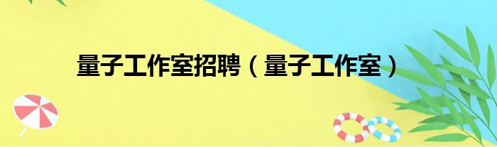 量子工作室招聘（量子工作室）