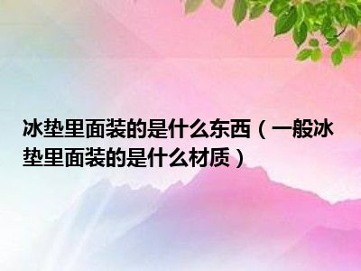 冰垫里面装的是什么东西（一般冰垫里面装的是什么材质）