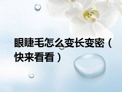 眼睫毛怎么变长变密（快来看看）