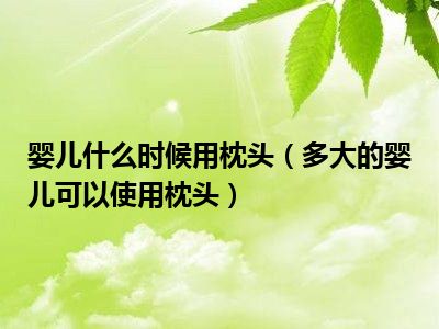 婴儿什么时候用枕头（多大的婴儿可以使用枕头）