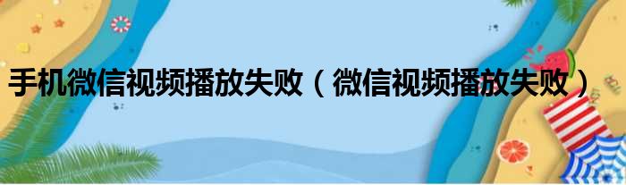 手机微信视频播放失败（微信视频播放失败）