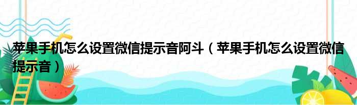 苹果手机怎么设置微信提示音阿斗（苹果手机怎么设置微信提示音）