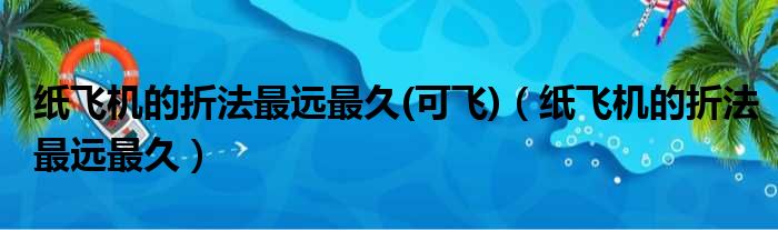 纸飞机的折法最远最久(可飞)（纸飞机的折法最远最久）