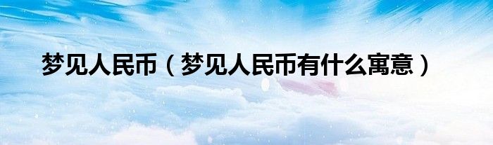 梦见人民币（梦见人民币有什么寓意）