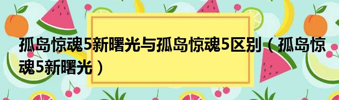 孤岛惊魂5新曙光与孤岛惊魂5区别（孤岛惊魂5新曙光）