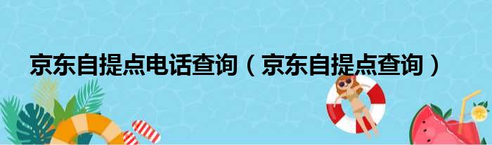 京东自提点电话查询（京东自提点查询）