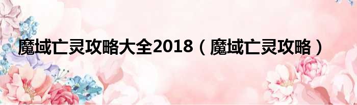 魔域亡灵攻略大全2018（魔域亡灵攻略）