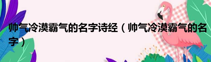 帅气冷漠霸气的名字诗经（帅气冷漠霸气的名字）