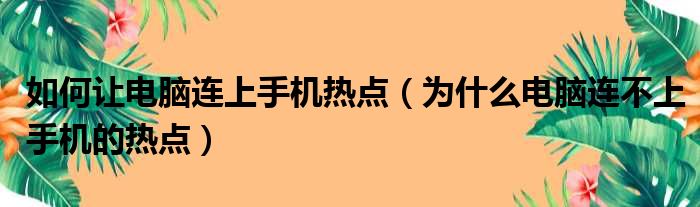 如何让电脑连上手机热点（为什么电脑连不上手机的热点）