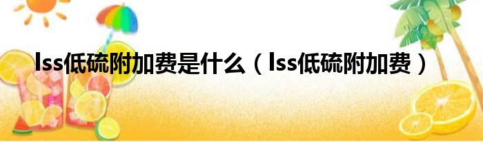 lss低硫附加费是什么（lss低硫附加费）