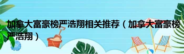 加拿大富豪榜严浩翔相关推荐（加拿大富豪榜严浩翔）