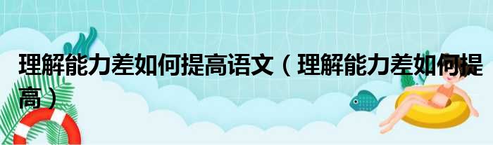 理解能力差如何提高语文（理解能力差如何提高）