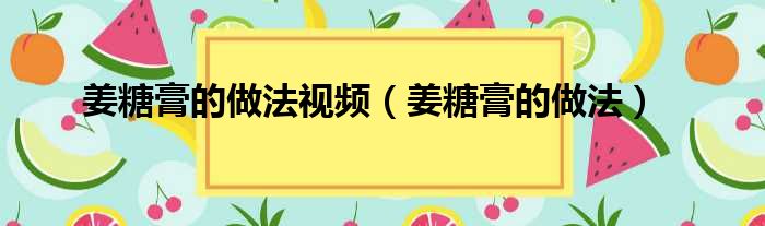 姜糖膏的做法视频（姜糖膏的做法）