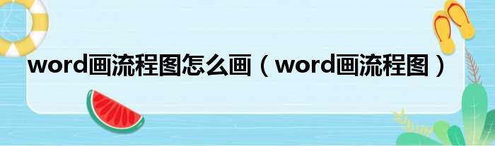 word画流程图怎么画（word画流程图）