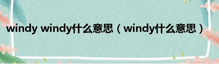 windy windy什么意思（windy什么意思）