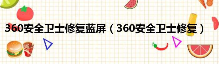 360安全卫士修复蓝屏（360安全卫士修复）