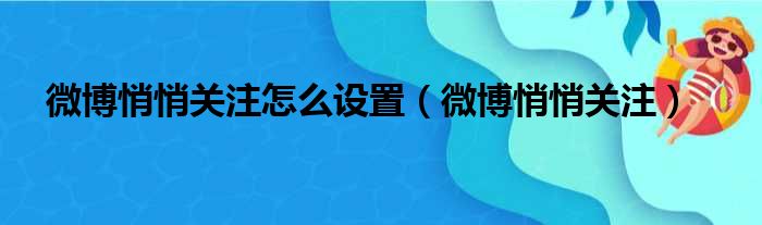 微博悄悄关注怎么设置（微博悄悄关注）