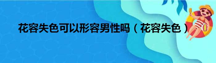 花容失色可以形容男性吗（花容失色）