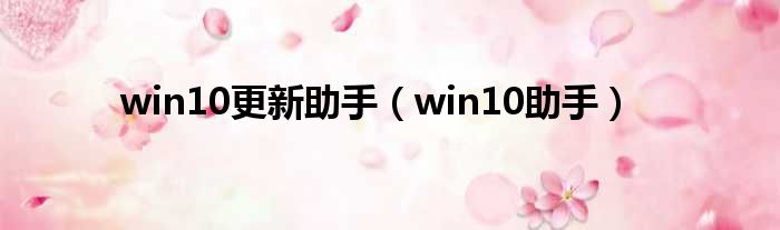 win10更新助手（win10助手）