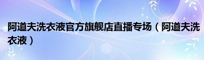 阿道夫洗衣液官方旗舰店直播专场（阿道夫洗衣液）