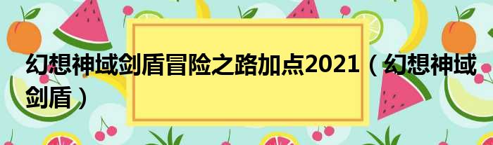 幻想神域剑盾冒险之路加点2021（幻想神域剑盾）