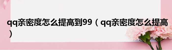 qq亲密度怎么提高到99（qq亲密度怎么提高）