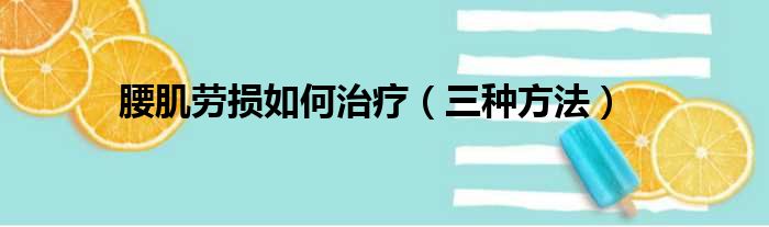 腰肌劳损如何治疗（三种方法）