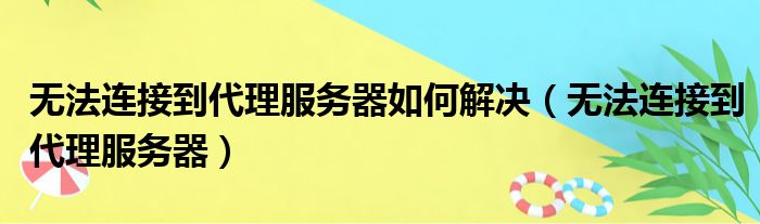 无法连接到代理服务器如何解决（无法连接到代理服务器）