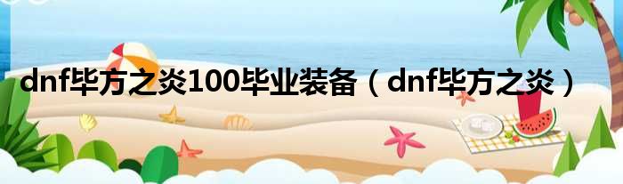 dnf毕方之炎100毕业装备（dnf毕方之炎）