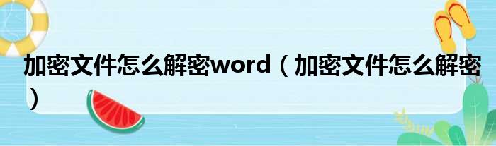 加密文件怎么解密word（加密文件怎么解密）