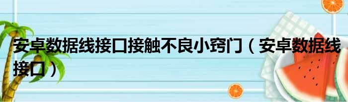 安卓数据线接口接触不良小窍门（安卓数据线接口）