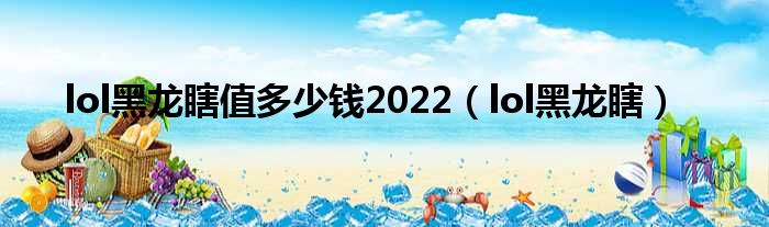 lol黑龙瞎值多少钱2022（lol黑龙瞎）