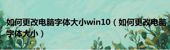 如何更改电脑字体大小win10（如何更改电脑字体大小）