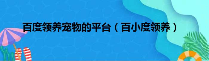 百度领养宠物的平台（百小度领养）