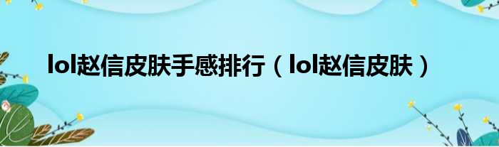 lol赵信皮肤手感排行（lol赵信皮肤）