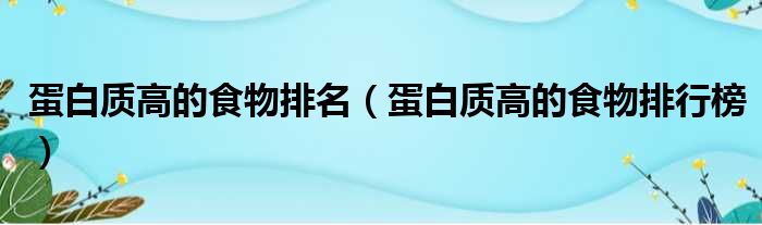 蛋白质高的食物排名（蛋白质高的食物排行榜）